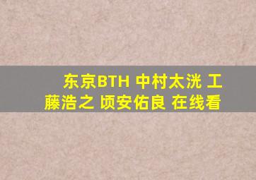 东京BTH 中村太洸 工藤浩之 顷安佑良 在线看